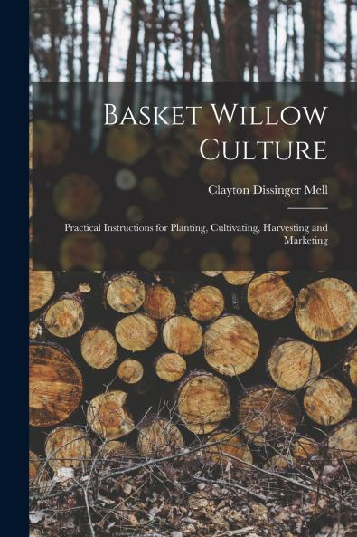 Basket Willow Culture; Practical Instructions for Planting Cultivating Harvesting and Marketing