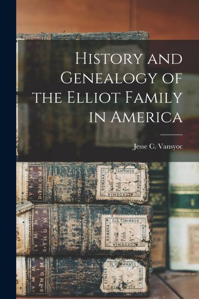History and Genealogy of the Elliot Family in America