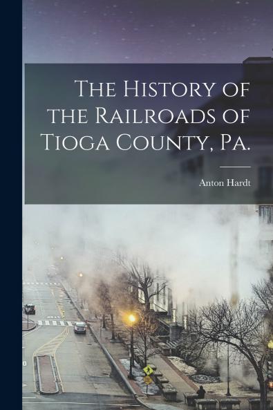 The History of the Railroads of Tioga County Pa.