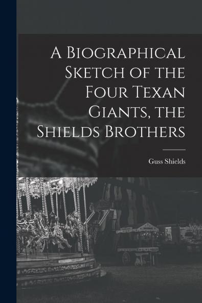 A Biographical Sketch of the Four Texan Giants the Shields Brothers