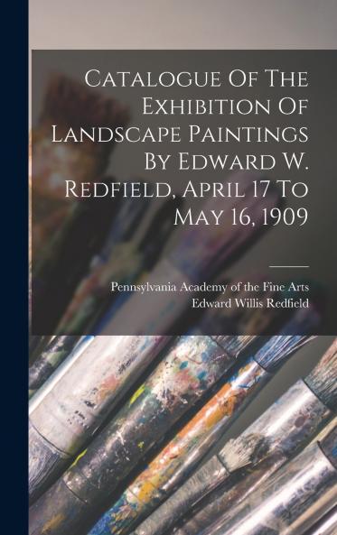 Catalogue Of The Exhibition Of Landscape Paintings By Edward W. Redfield April 17 To May 16 1909