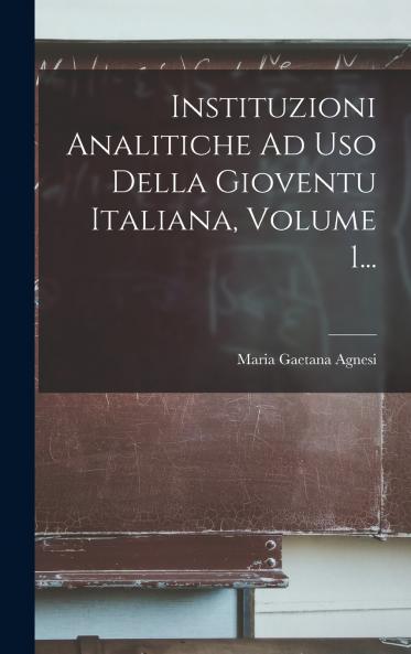 Instituzioni Analitiche Ad Uso Della Gioventu Italiana Volume 1...