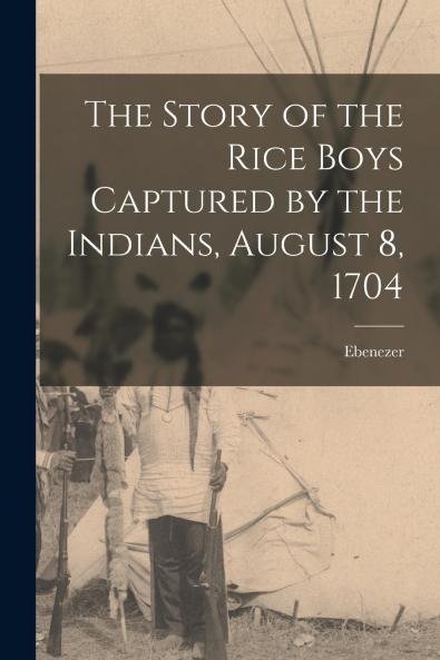 The Story of the Rice Boys Captured by the Indians August 8 1704