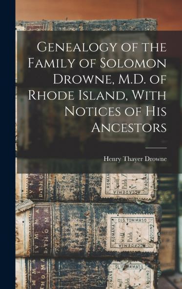 Genealogy of the Family of Solomon Drowne M.D. of Rhode Island With Notices of His Ancestors