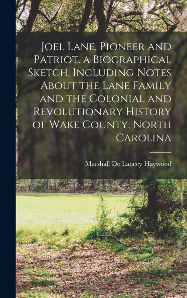 Joel Lane Pioneer and Patriot. a Biographical Sketch Including Notes About the Lane Family and the Colonial and Revolutionary History of Wake County North Carolina