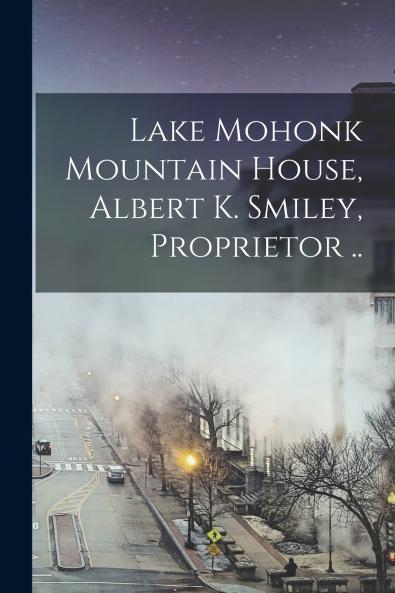 Lake Mohonk Mountain House Albert K. Smiley Proprietor ..