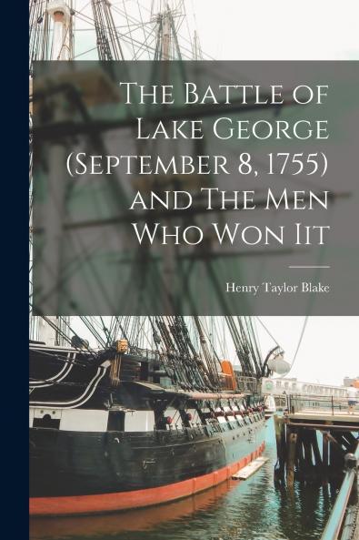 The Battle of Lake George (September 8 1755) and The Men Who Won Iit