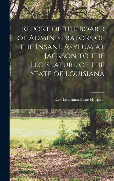 Report of the Board of Administrators of the Insane Asylum at Jackson to the Legislature of the State of Louisiana