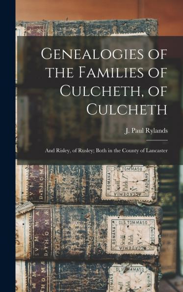 Genealogies of the Families of Culcheth of Culcheth; and Risley of Rusley; Both in the County of Lancaster