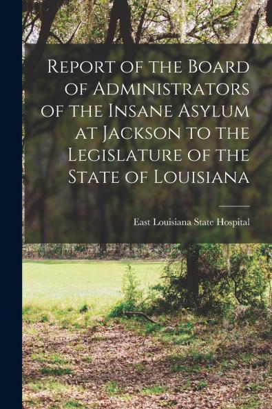 Report of the Board of Administrators of the Insane Asylum at Jackson to the Legislature of the State of Louisiana