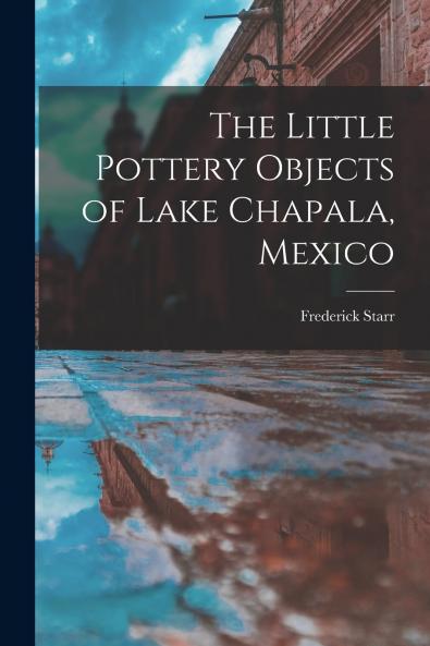 The Little Pottery Objects of Lake Chapala Mexico