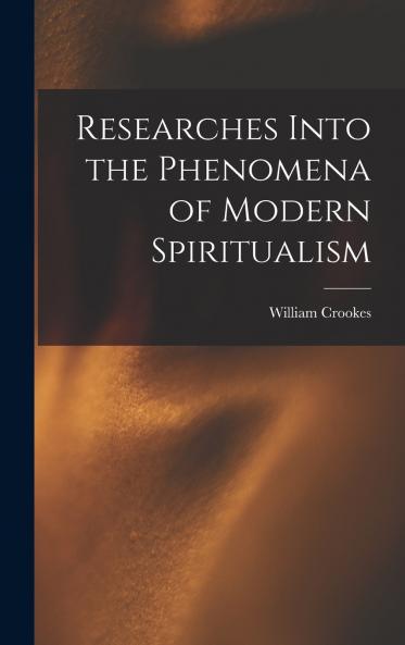 Researches Into the Phenomena of Modern Spiritualism