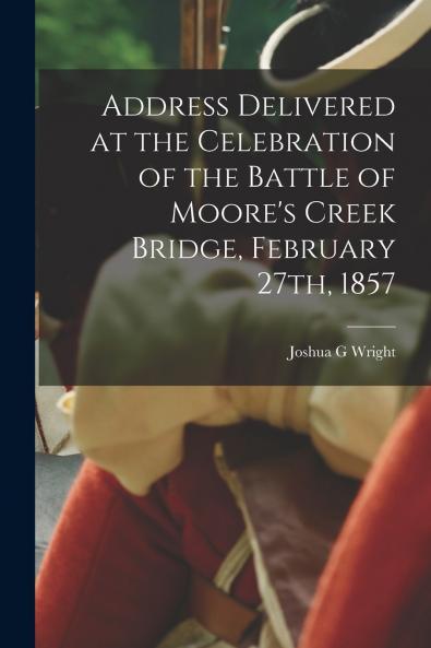 Address Delivered at the Celebration of the Battle of Moore's Creek Bridge February 27th 1857