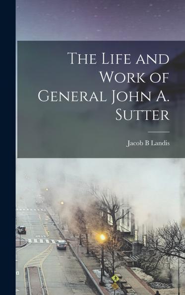 The Life and Work of General John A. Sutter
