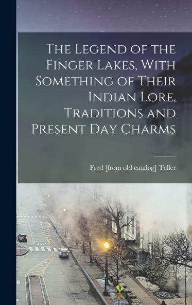 The Legend of the Finger Lakes With Something of Their Indian Lore Traditions and Present day Charms