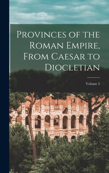 Provinces of the Roman Empire From Caesar to Diocletian; Volume 2