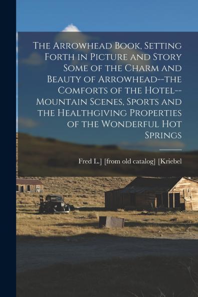 The Arrowhead Book Setting Forth in Picture and Story Some of the Charm and Beauty of Arrowhead--the Comforts of the Hotel--mountain Scenes Sports and the Healthgiving Properties of the Wonderful hot Springs