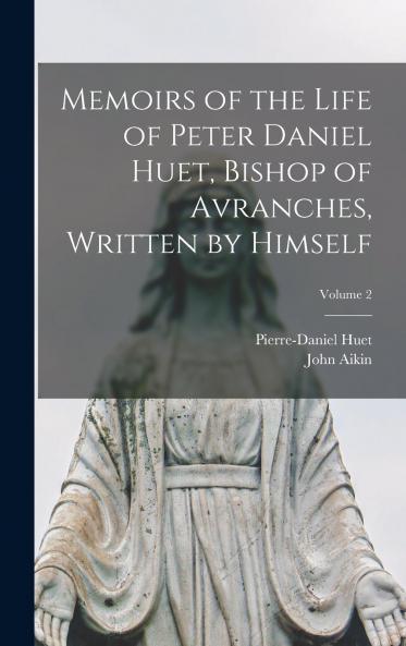 Memoirs of the Life of Peter Daniel Huet Bishop of Avranches Written by Himself; Volume 2