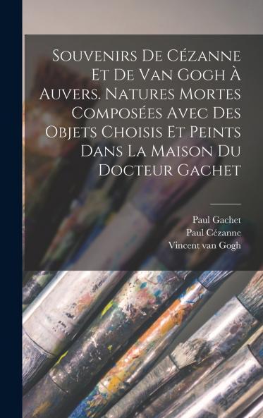 Souvenirs de C��zanne et de van Gogh �� Auvers. Natures mortes compos��es avec des objets choisis et peints dans la maison du docteur Gachet