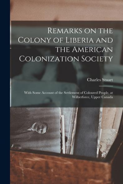 Remarks on the Colony of Liberia and the American Colonization Society