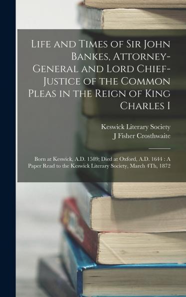 Life and Times of Sir John Bankes Attorney-General and Lord Chief-Justice of the Common Pleas in the Reign of King Charles I