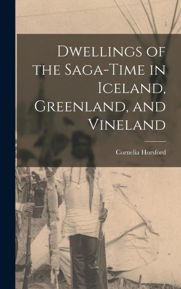 Dwellings of the Saga-time in Iceland Greenland and Vineland