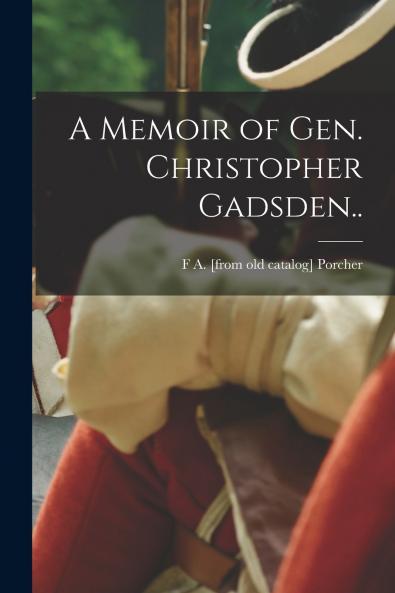 A Memoir of Gen. Christopher Gadsden..