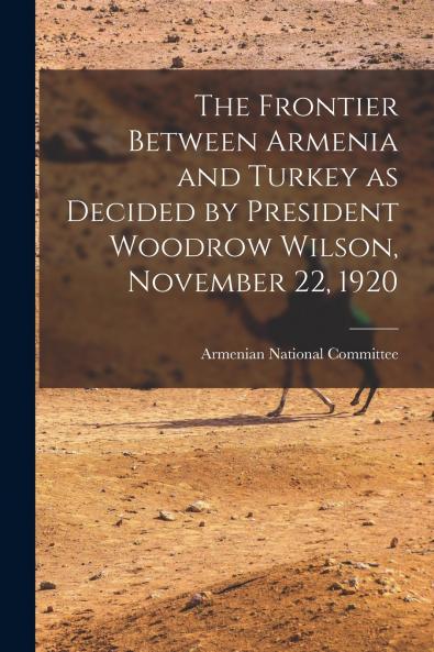 The Frontier Between Armenia and Turkey as Decided by President Woodrow Wilson November 22 1920