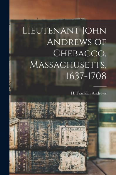 Lieutenant John Andrews of Chebacco Massachusetts 1637-1708