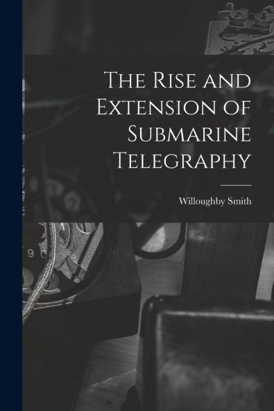 The Rise and Extension of Submarine Telegraphy