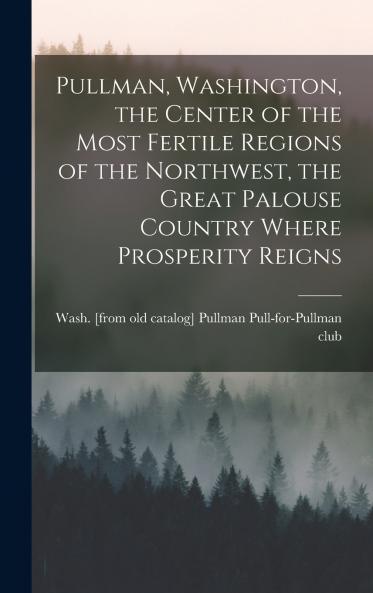 Pullman Washington the Center of the Most Fertile Regions of the Northwest the Great Palouse Country Where Prosperity Reigns