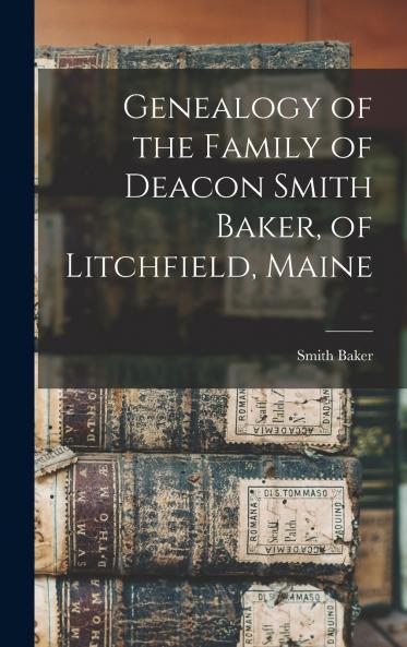 Genealogy of the Family of Deacon Smith Baker of Litchfield Maine