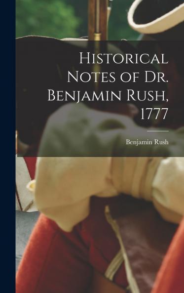Historical Notes of Dr. Benjamin Rush 1777