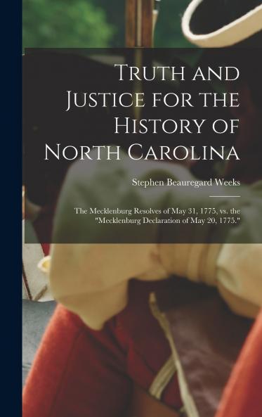 Truth and Justice for the History of North Carolina; the Mecklenburg Resolves of May 31 1775 vs. the Mecklenburg Declaration of May 20 1775.
