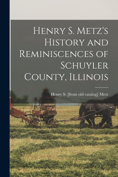 Henry S. Metz's History and Reminiscences of Schuyler County Illinois