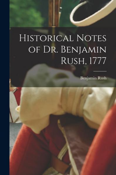 Historical Notes of Dr. Benjamin Rush 1777