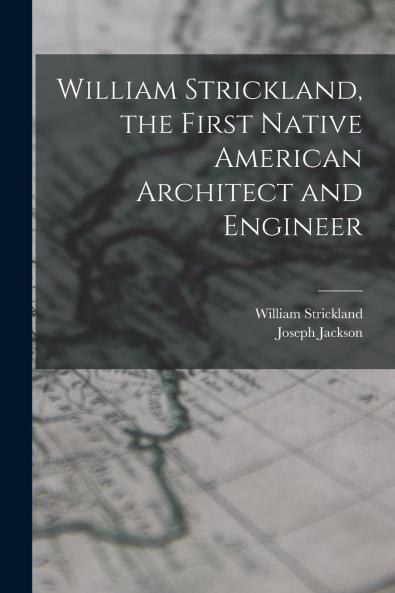 William Strickland the First Native American Architect and Engineer