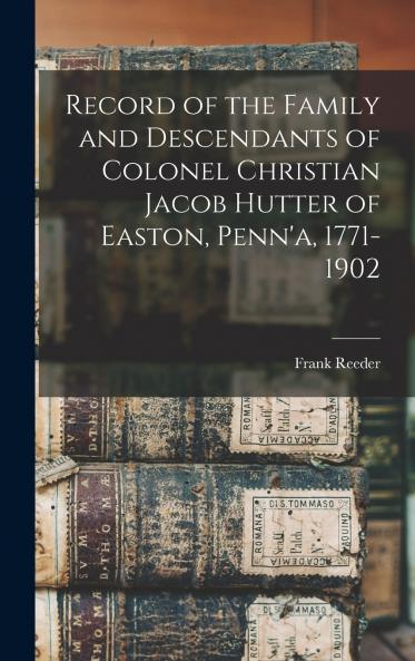 Record of the Family and Descendants of Colonel Christian Jacob Hutter of Easton Penn'a 1771-1902