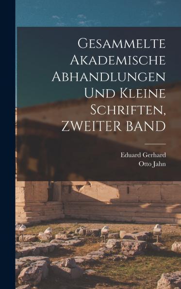 Gesammelte Akademische Abhandlungen Und Kleine Schriften ZWEITER BAND
