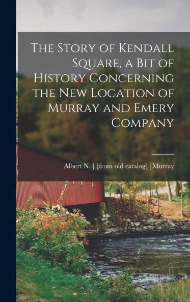 The Story of Kendall Square a bit of History Concerning the new Location of Murray and Emery Company