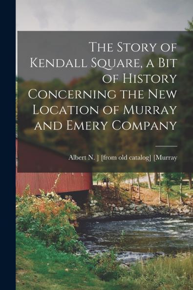 The Story of Kendall Square a bit of History Concerning the new Location of Murray and Emery Company
