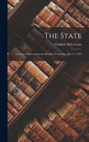 The State; a Lecture Delivered at the Sverdlov University July 11 1919