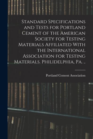 Standard Specifications and Tests for Portland Cement of the American Society for Testing Materials Affiliated With the International Association for Testing Materials. Philidelphia Pa. ..