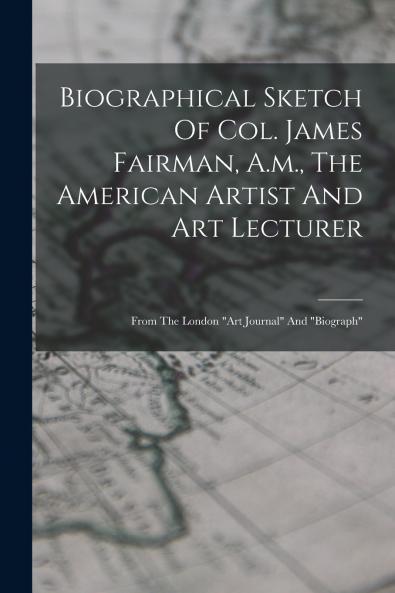 Biographical Sketch Of Col. James Fairman A.m. The American Artist And Art Lecturer