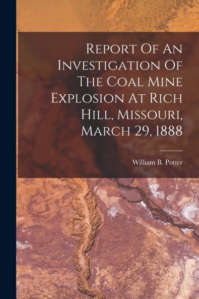 Report Of An Investigation Of The Coal Mine Explosion At Rich Hill Missouri March 29 1888