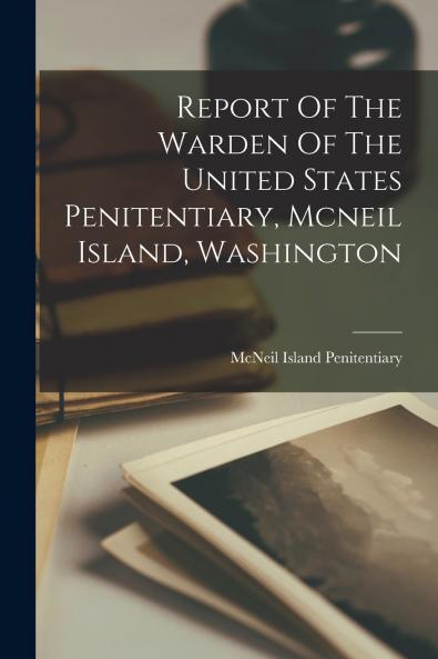 Report Of The Warden Of The United States Penitentiary Mcneil Island Washington