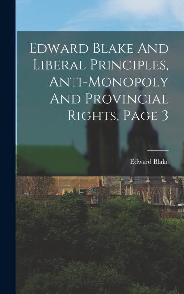 Edward Blake And Liberal Principles Anti-monopoly And Provincial Rights Page 3