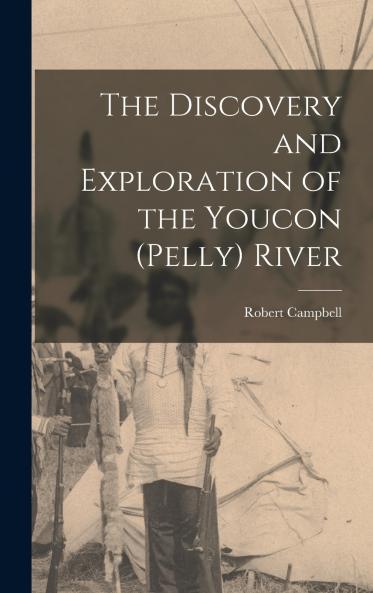 The Discovery and Exploration of the Youcon (Pelly) River