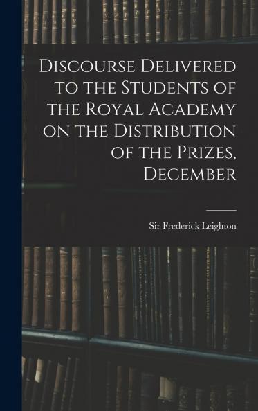 Discourse Delivered to the Students of the Royal Academy on the Distribution of the Prizes December