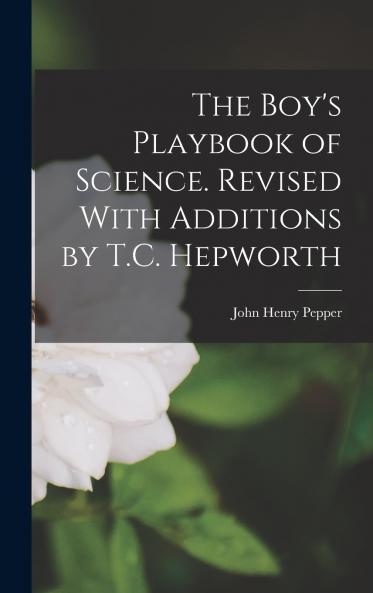 The Boy's Playbook of Science. Revised With Additions by T.C. Hepworth